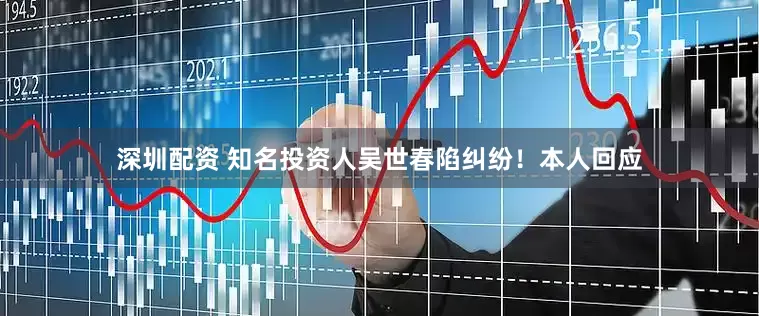 深圳配资 知名投资人吴世春陷纠纷！本人回应