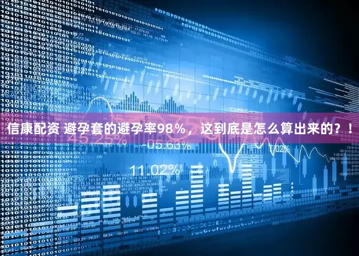 信康配资 避孕套的避孕率98％，这到底是怎么算出来的？！
