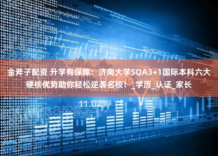 金斧子配资 升学有保障：济南大学SQA3+1国际本科六大硬核优势助你轻松逆袭名校！_学历_认证_家长