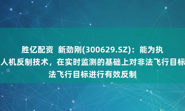 胜亿配资  新劲刚(300629.SZ)：能为执法部门提供无人机反制技术，在实时监测的基础上对非法飞行目标进行有效反制
