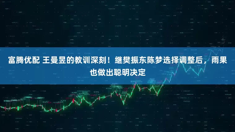 富腾优配 王曼昱的教训深刻！继樊振东陈梦选择调整后，雨果也做出聪明决定
