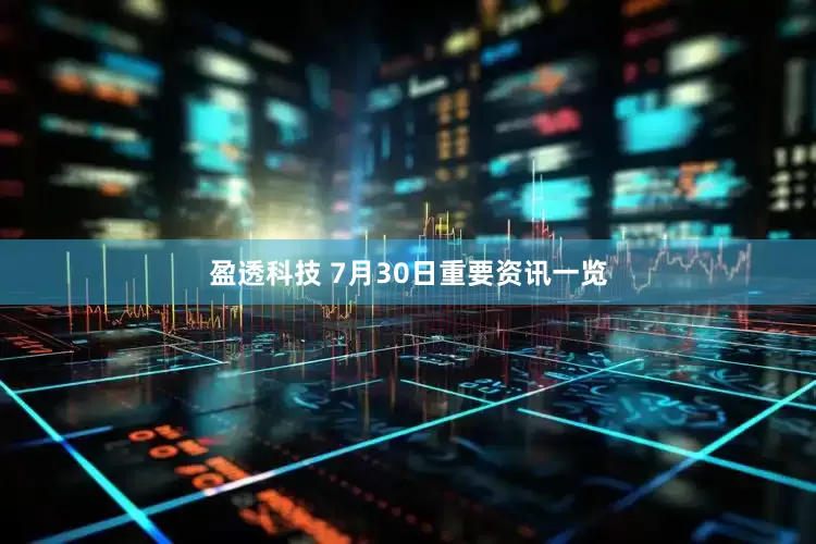 盈透科技 7月30日重要资讯一览
