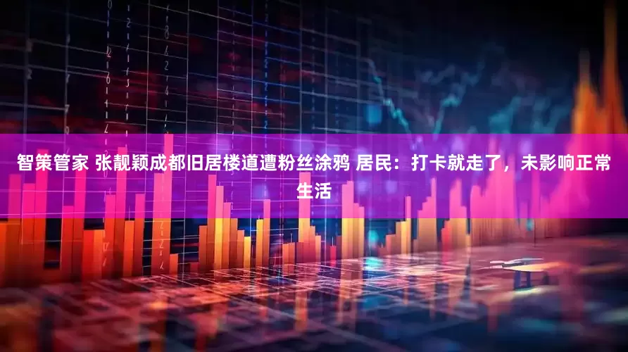 智策管家 张靓颖成都旧居楼道遭粉丝涂鸦 居民：打卡就走了，未影响正常生活