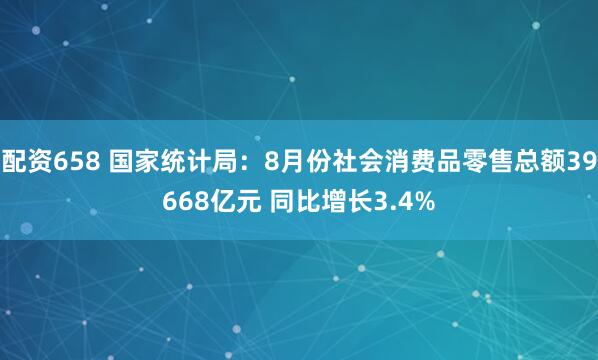 配资658 国家统计局：8月份社会消费品零售总额39668亿元 同比增长3.4%