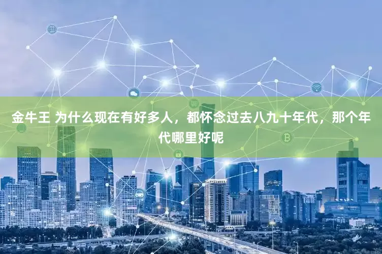 金牛王 为什么现在有好多人，都怀念过去八九十年代，那个年代哪里好呢