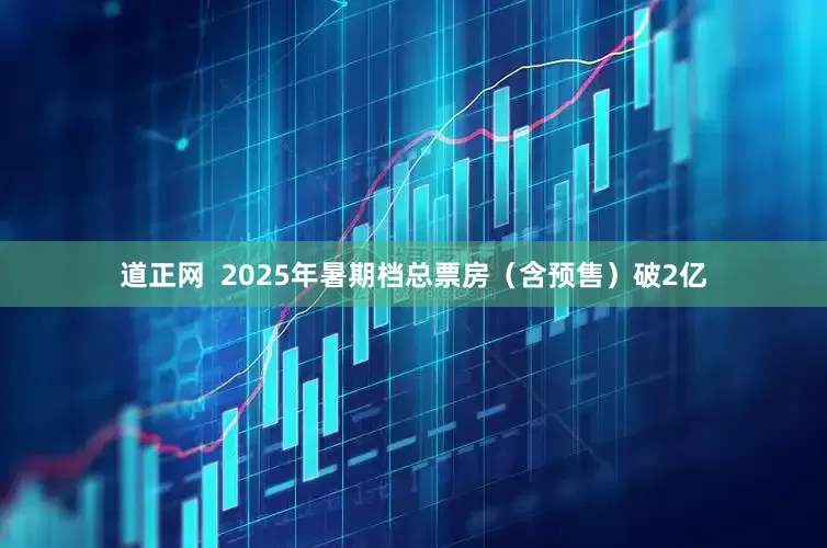 道正网  2025年暑期档总票房（含预售）破2亿