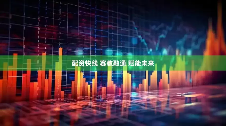 配资快线 赛教融通 赋能未来