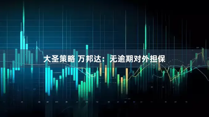 大圣策略 万邦达：无逾期对外担保