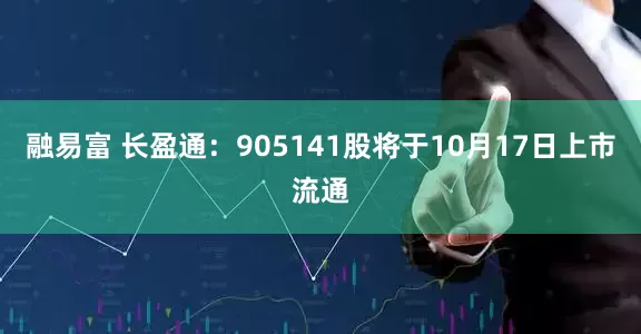 融易富 长盈通：905141股将于10月17日上市流通